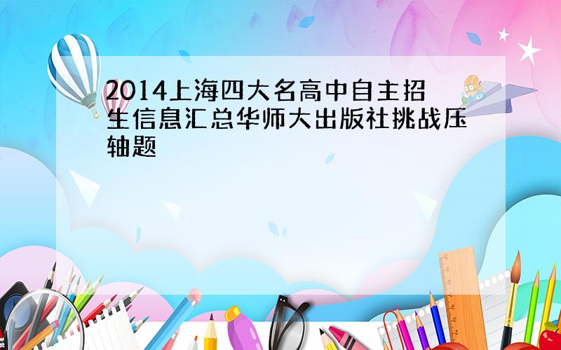 2014上海四大名高中自主招生信息汇总华师大出版社挑战压轴题