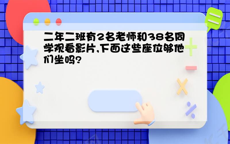 二年二班有2名老师和38名同学观看影片,下面这些座位够他们坐吗?