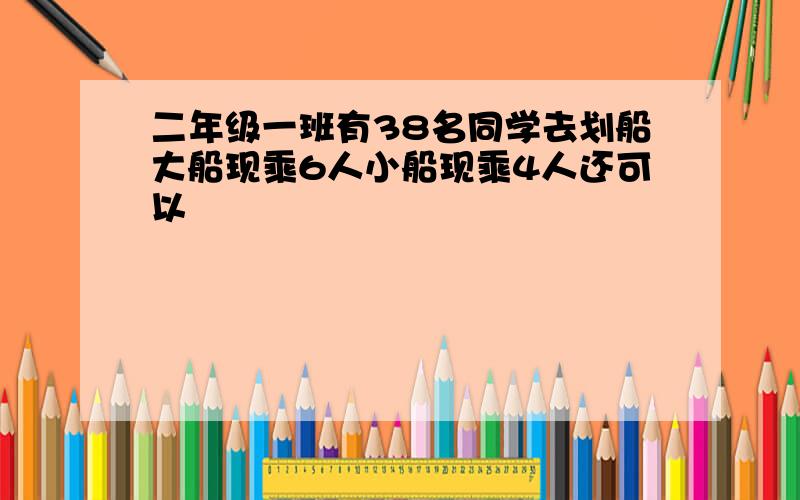 二年级一班有38名同学去划船大船现乘6人小船现乘4人还可以