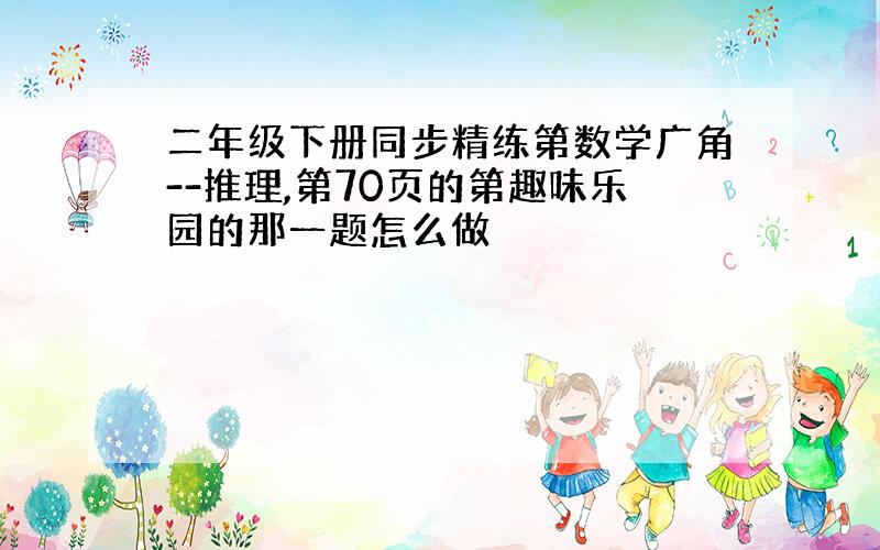 二年级下册同步精练第数学广角--推理,第70页的第趣味乐园的那一题怎么做