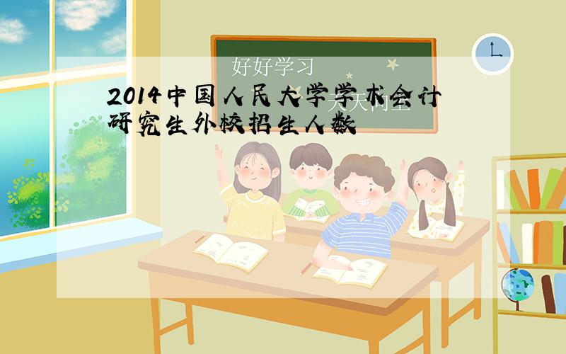 2014中国人民大学学术会计研究生外校招生人数