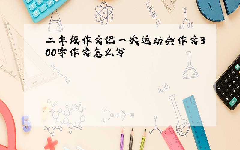 二年级作文记一次运动会作文300字作文怎么写