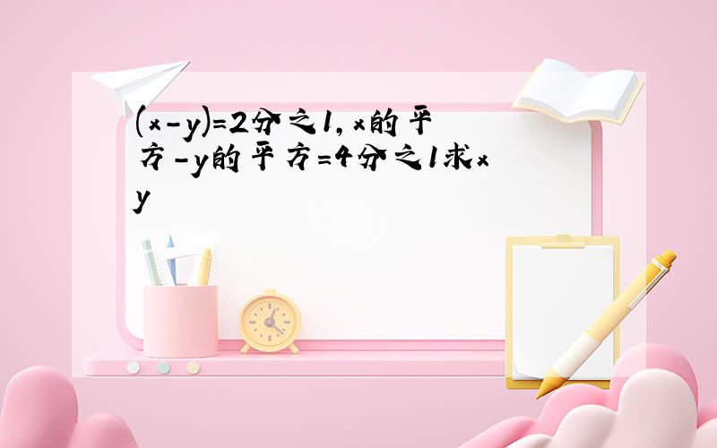 (x-y)=2分之1,x的平方-y的平方=4分之1求x y