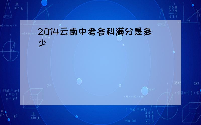 2014云南中考各科满分是多少