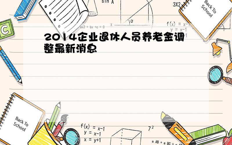 2014企业退休人员养老金调整最新消息