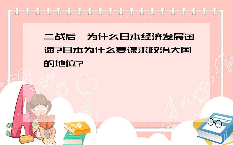 二战后,为什么日本经济发展迅速?日本为什么要谋求政治大国的地位?