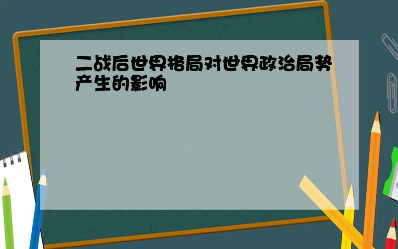 二战后世界格局对世界政治局势产生的影响