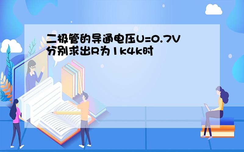 二极管的导通电压U=0.7V分别求出R为1k4k时