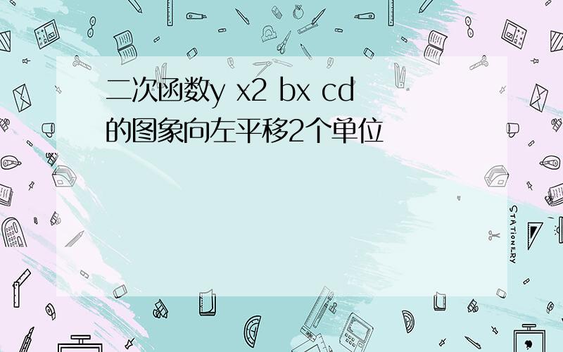 二次函数y x2 bx cd的图象向左平移2个单位