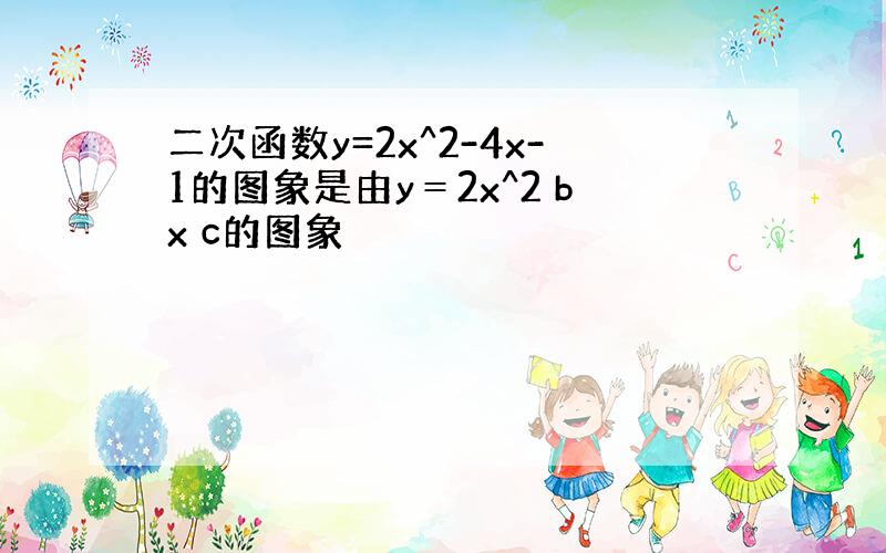 二次函数y=2x^2-4x-1的图象是由y＝2x^2 bx c的图象