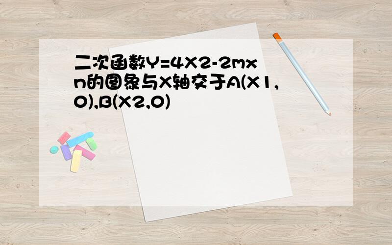 二次函数Y=4X2-2mx n的图象与X轴交于A(X1,0),B(X2,0)