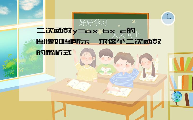 二次函数y=ax bx c的图像如图所示,求这个二次函数的解析式