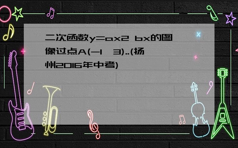 二次函数y=ax2 bx的图像过点A(-1,3)..(扬州2016年中考)