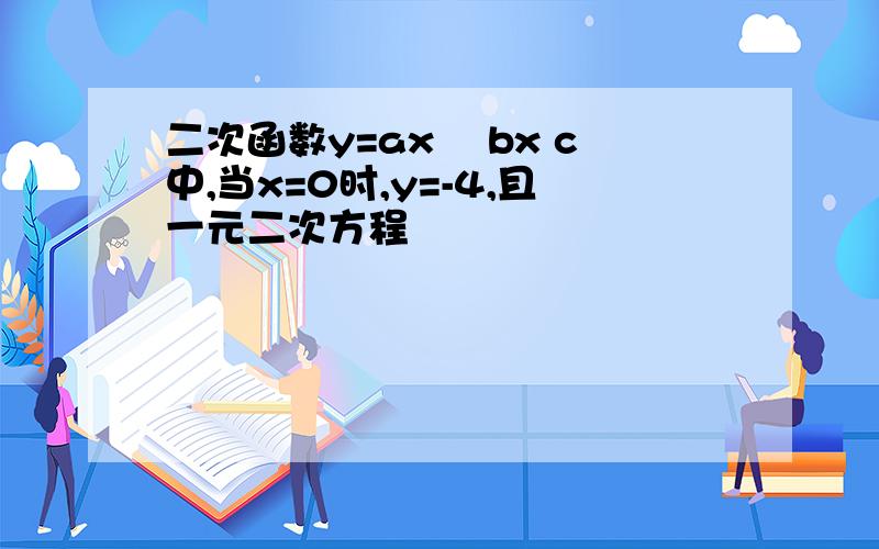 二次函数y=ax² bx c中,当x=0时,y=-4,且一元二次方程