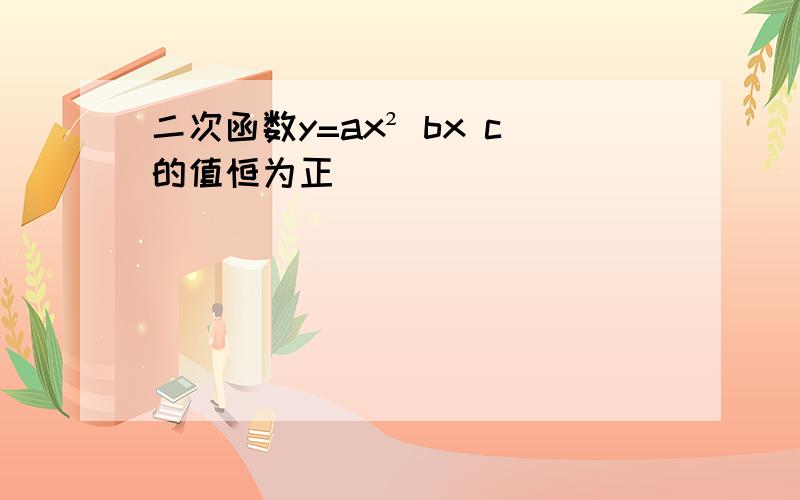 二次函数y=ax² bx c的值恒为正