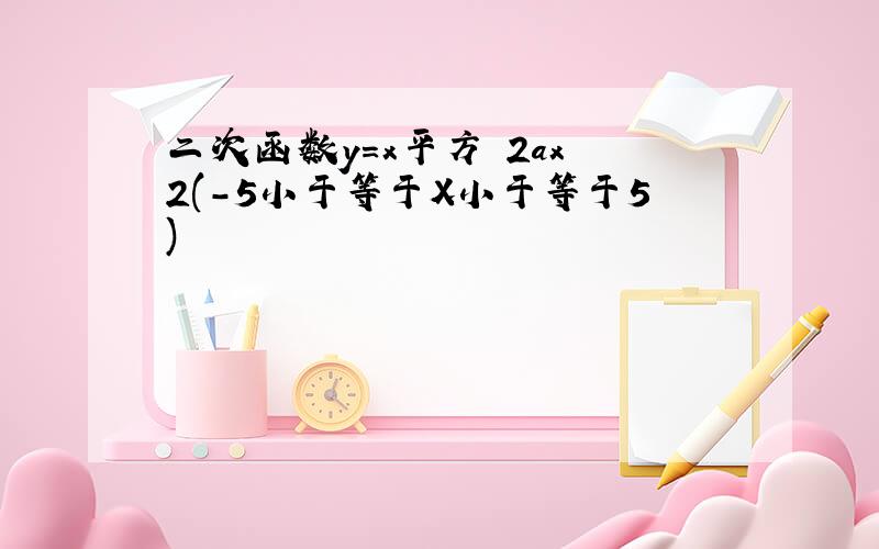 二次函数y=x平方 2ax 2(-5小于等于X小于等于5)