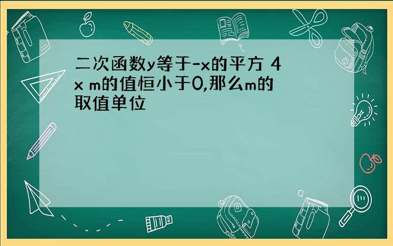 二次函数y等于-x的平方 4x m的值恒小于0,那么m的取值单位