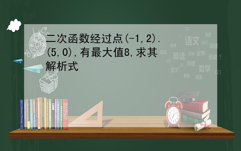 二次函数经过点(-1,2).(5,0),有最大值8,求其解析式