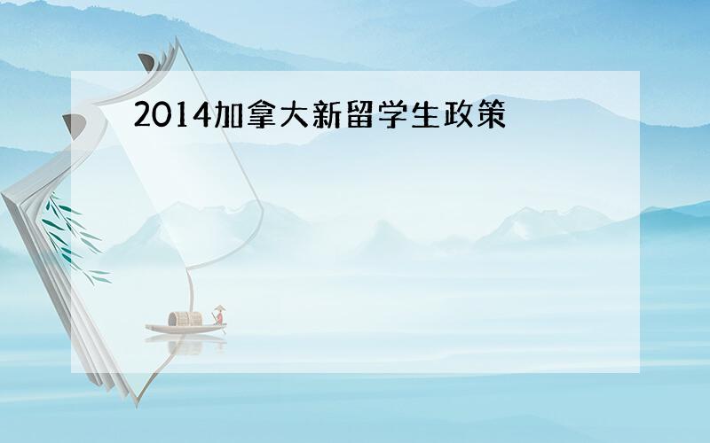 2014加拿大新留学生政策