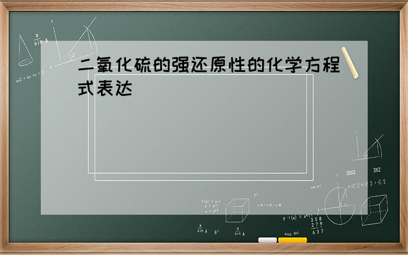 二氧化硫的强还原性的化学方程式表达