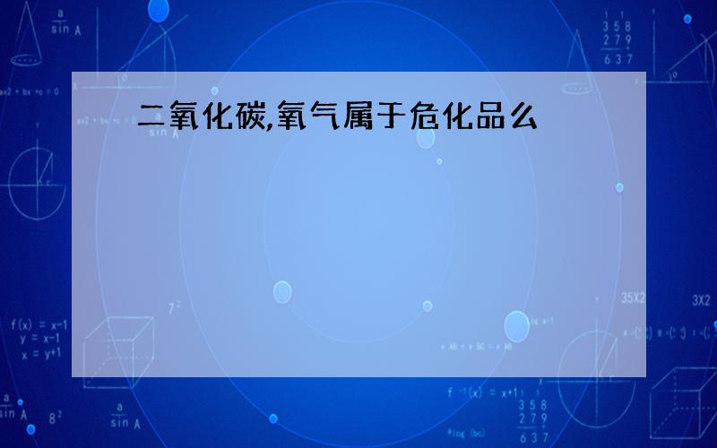 二氧化碳,氧气属于危化品么