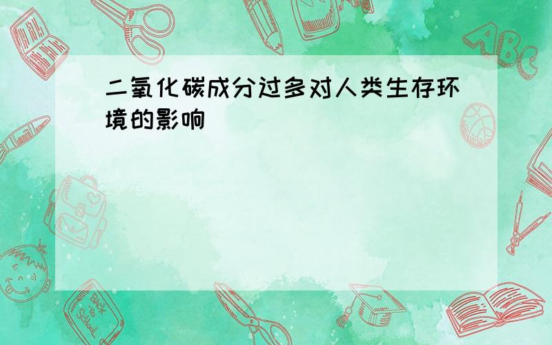 二氧化碳成分过多对人类生存环境的影响