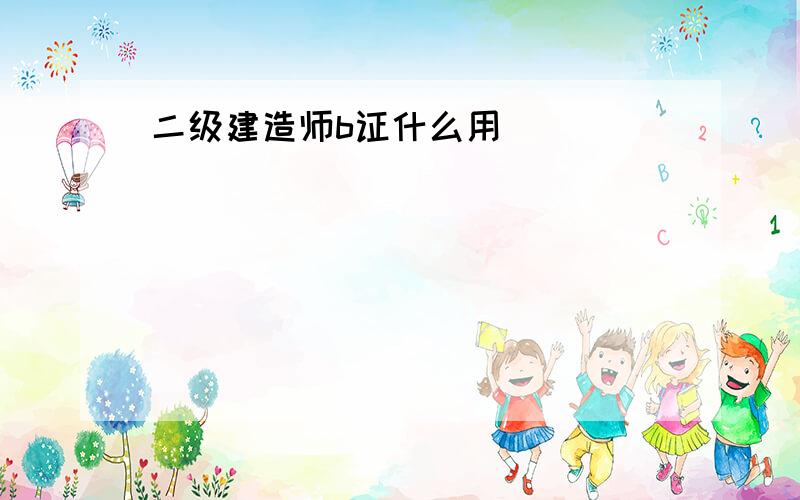 二级建造师b证什么用