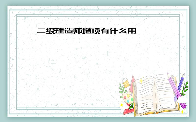 二级建造师增项有什么用