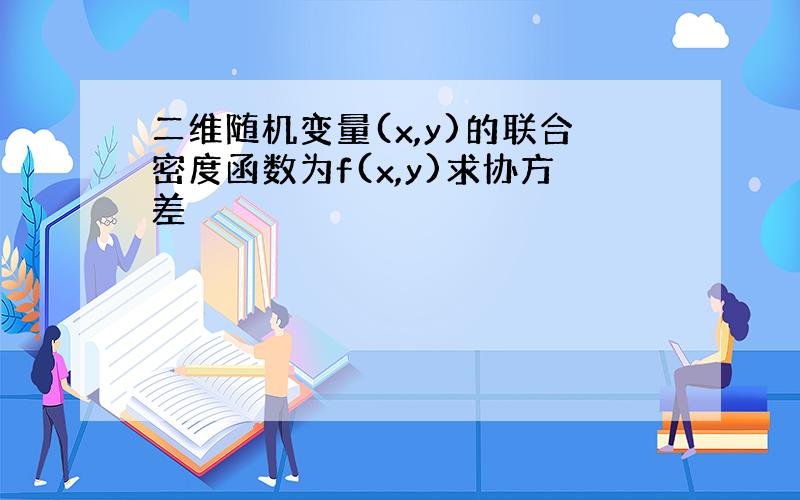 二维随机变量(x,y)的联合密度函数为f(x,y)求协方差