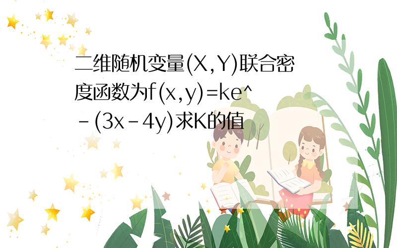 二维随机变量(X,Y)联合密度函数为f(x,y)=ke^-(3x-4y)求K的值