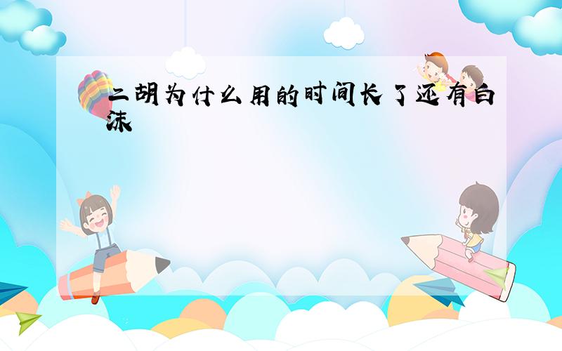 二胡为什么用的时间长了还有白沫