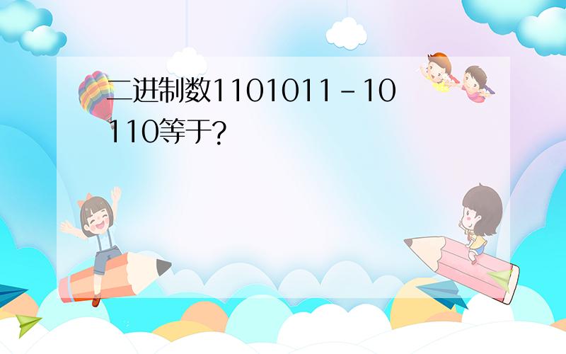 二进制数1101011-10110等于?