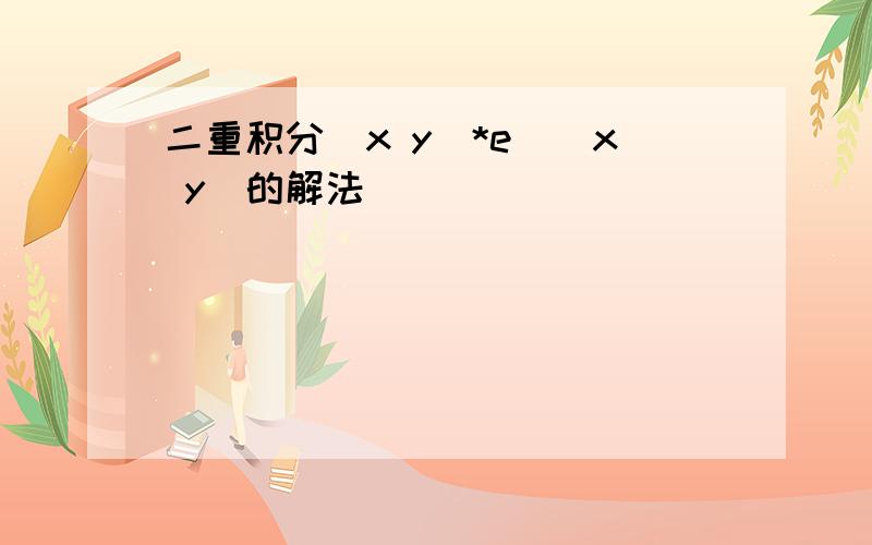 二重积分(x y)*e^(x y)的解法