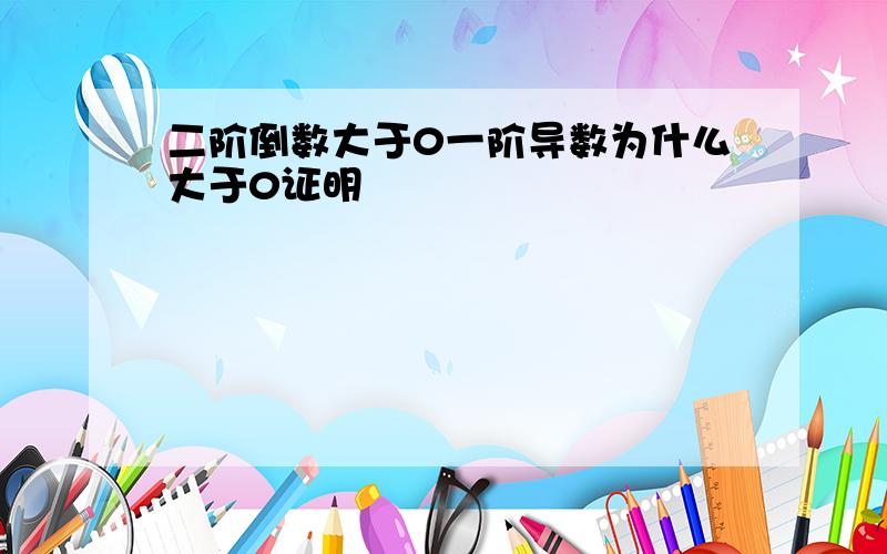 二阶倒数大于0一阶导数为什么大于0证明