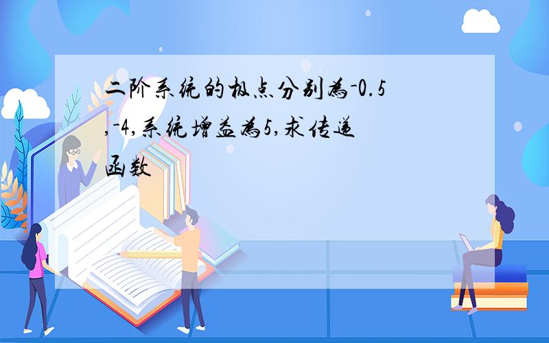 二阶系统的极点分别为-0.5,-4,系统增益为5,求传递函数