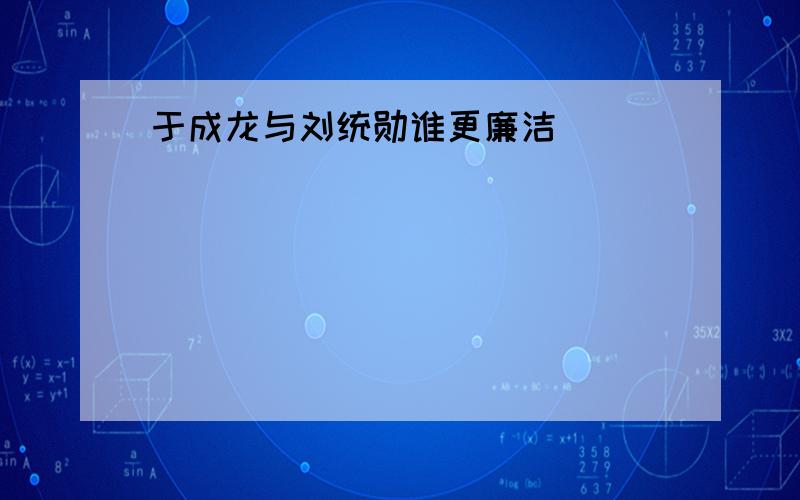 于成龙与刘统勋谁更廉洁