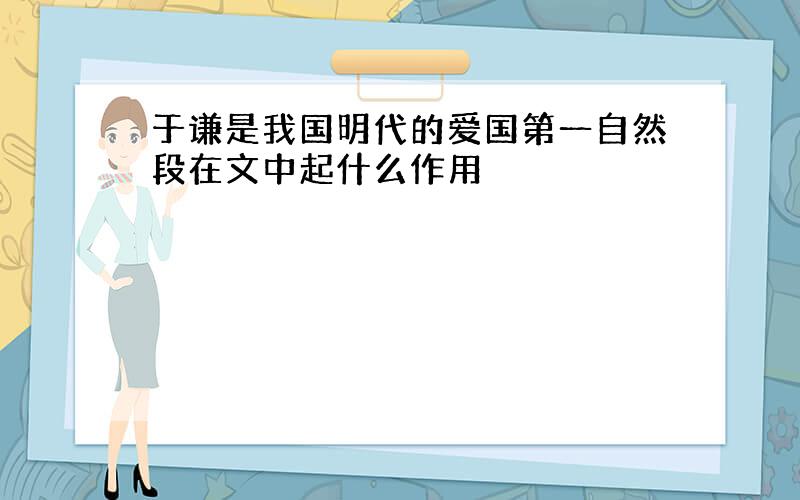 于谦是我国明代的爱国第一自然段在文中起什么作用