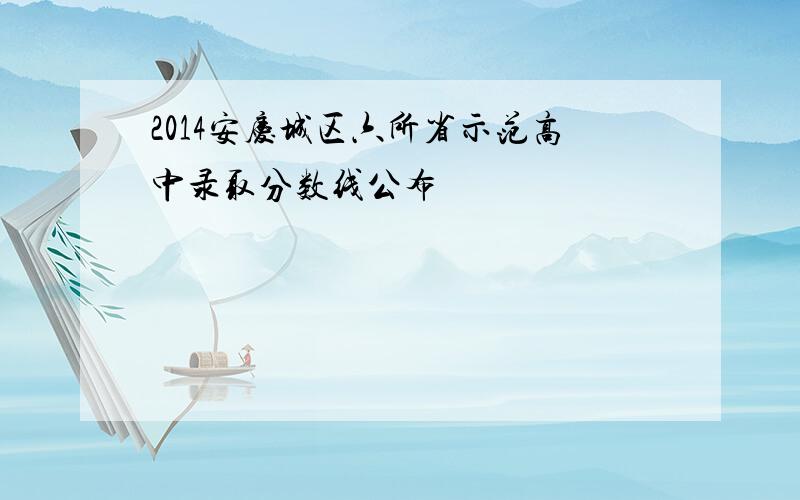 2014安庆城区六所省示范高中录取分数线公布