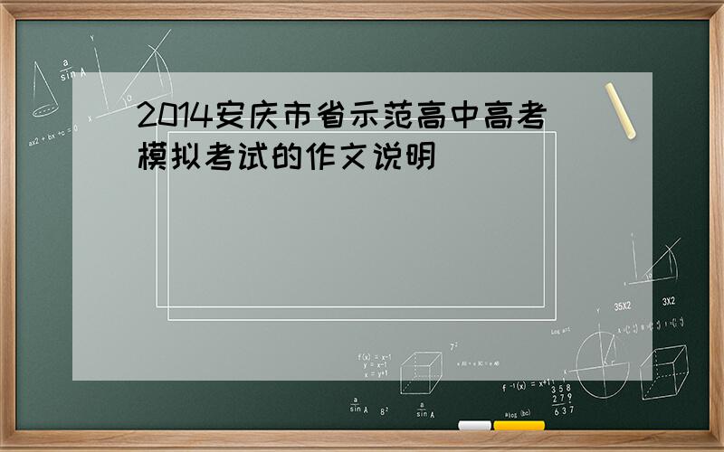 2014安庆市省示范高中高考模拟考试的作文说明