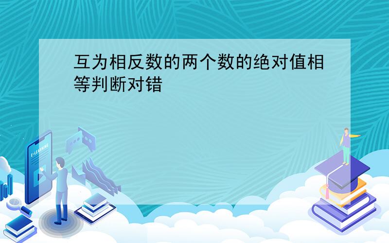 互为相反数的两个数的绝对值相等判断对错