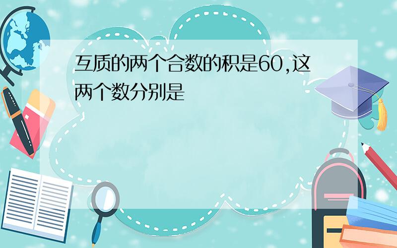 互质的两个合数的积是60,这两个数分别是