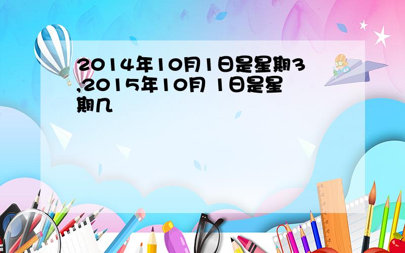 2014年10月1日是星期3,2015年10月 1日是星期几