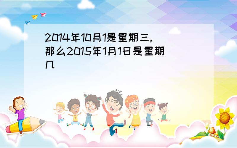 2014年10月1是星期三,那么2015年1月1日是星期几