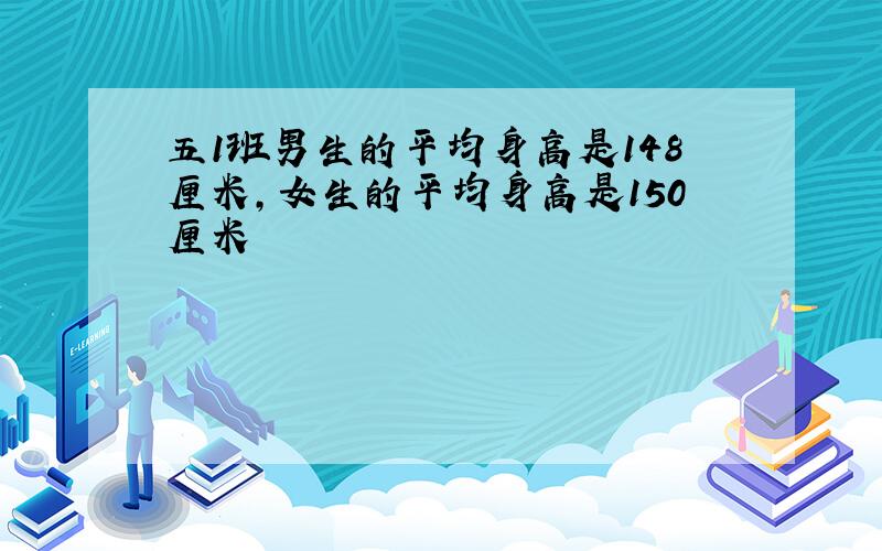 五1班男生的平均身高是148厘米,女生的平均身高是150厘米