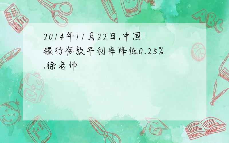 2014年11月22日,中国银行存款年利率降低0.25%.徐老师