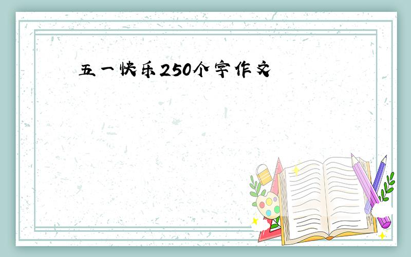 五一快乐250个字作文