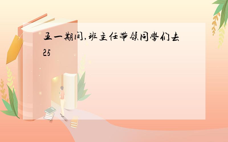 五一期间,班主任带领同学们去25