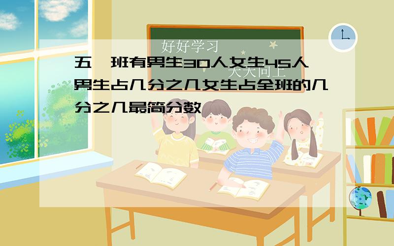 五一班有男生30人女生45人男生占几分之几女生占全班的几分之几最简分数