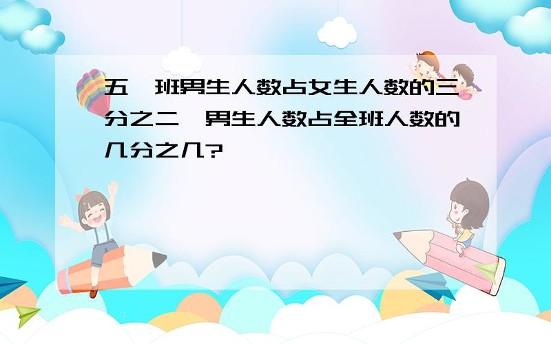 五一班男生人数占女生人数的三分之二,男生人数占全班人数的几分之几?