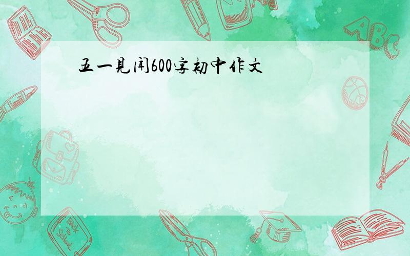 五一见闻600字初中作文